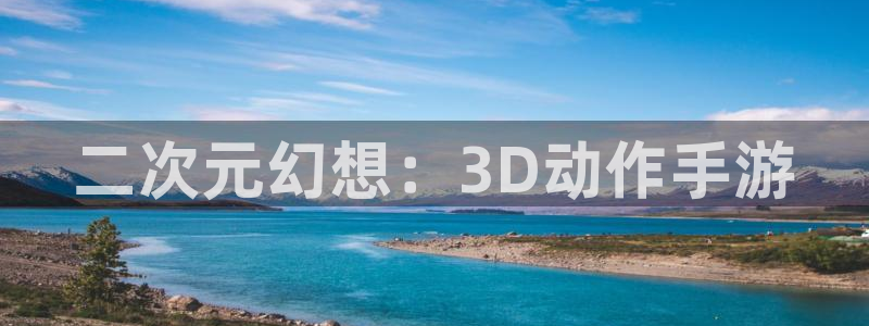 三牛娱乐官网登录入口下载：二次元幻想：3D动作手游