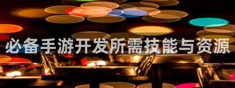 三牛娱乐测速系统：必备手游开发所需技能与资源