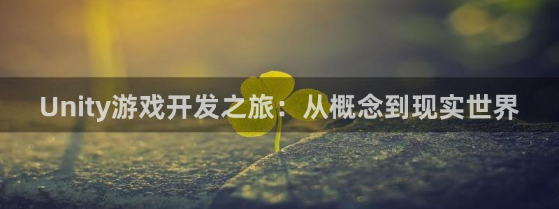 三牛娱乐官网登录入口下载：Unity游戏开发之旅：从概念到现