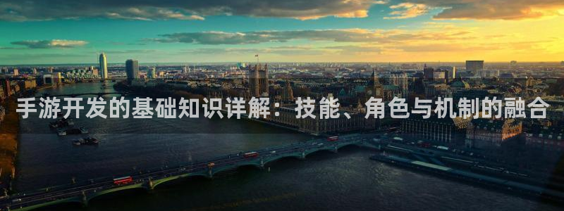 三牛娱乐管网客服电话：手游开发的基础知识详解：技能、角色与机